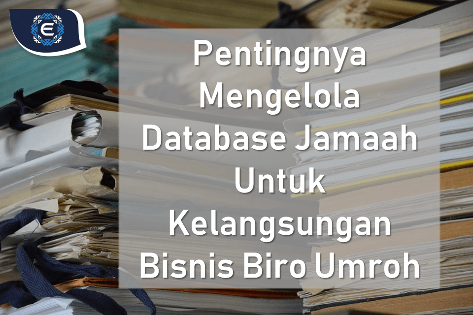 Pentingnya Mengelola Database Jamaah Untuk Kelangsungan Bisnis Biro Umroh
