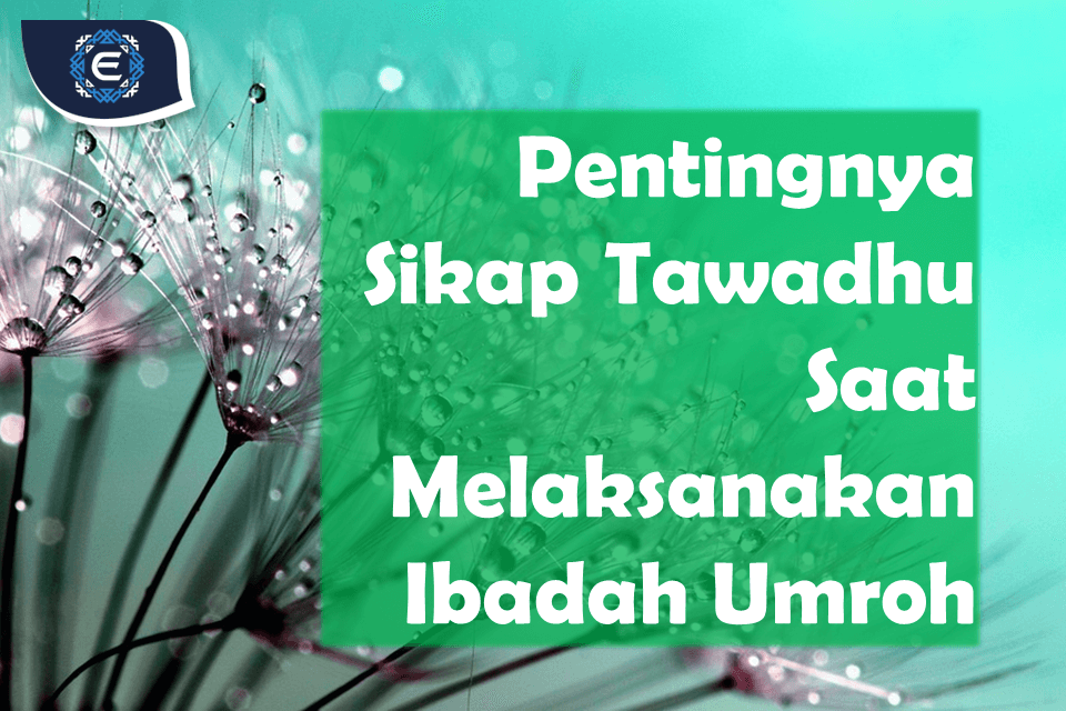 Pentingnya Sikap Tawadhu Saat Melaksanakan Ibadah Umroh